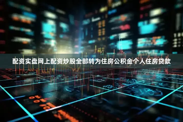 配资实盘网上配资炒股全部转为住房公积金个人住房贷款