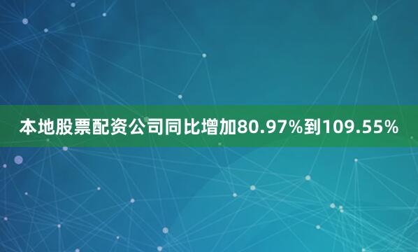 本地股票配资公司同比增加80.97%到109.55%