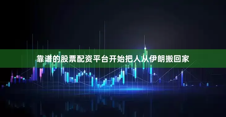 靠谱的股票配资平台开始把人从伊朗搬回家