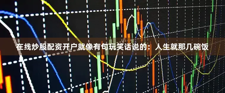 在线炒股配资开户就像有句玩笑话说的：人生就那几碗饭