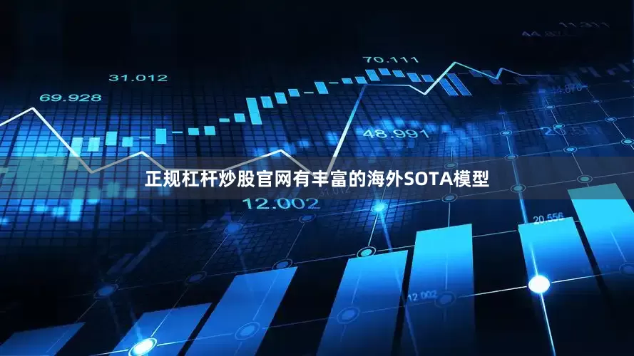 正规杠杆炒股官网有丰富的海外SOTA模型