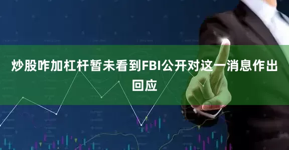 炒股咋加杠杆暂未看到FBI公开对这一消息作出回应