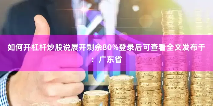 如何开杠杆炒股说展开剩余80%登录后可查看全文发布于：广东省