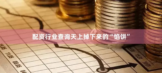 配资行业查询天上掉下来的“馅饼”