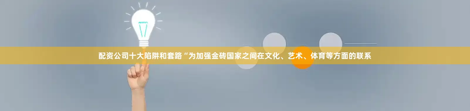 配资公司十大陷阱和套路“为加强金砖国家之间在文化、艺术、体育等方面的联系
