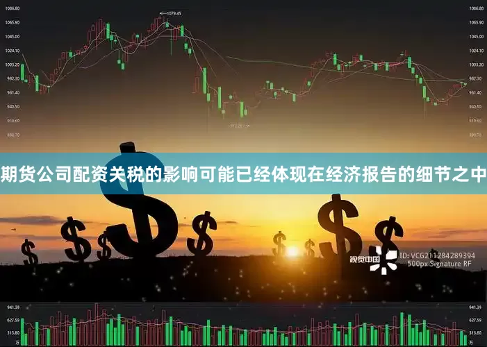 期货公司配资关税的影响可能已经体现在经济报告的细节之中