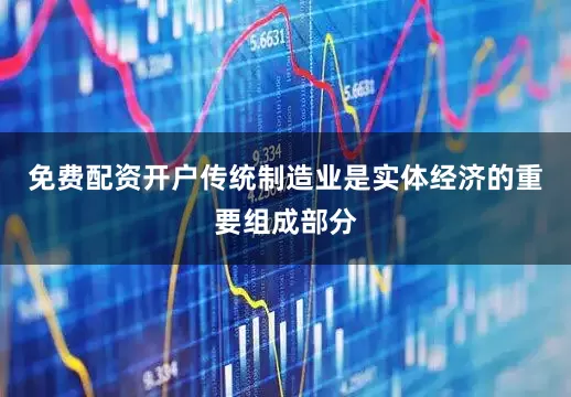 免费配资开户传统制造业是实体经济的重要组成部分