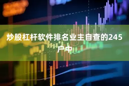 炒股杠杆软件排名业主自查的245户中