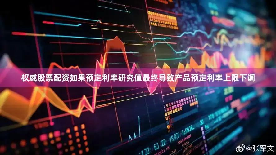 权威股票配资如果预定利率研究值最终导致产品预定利率上限下调