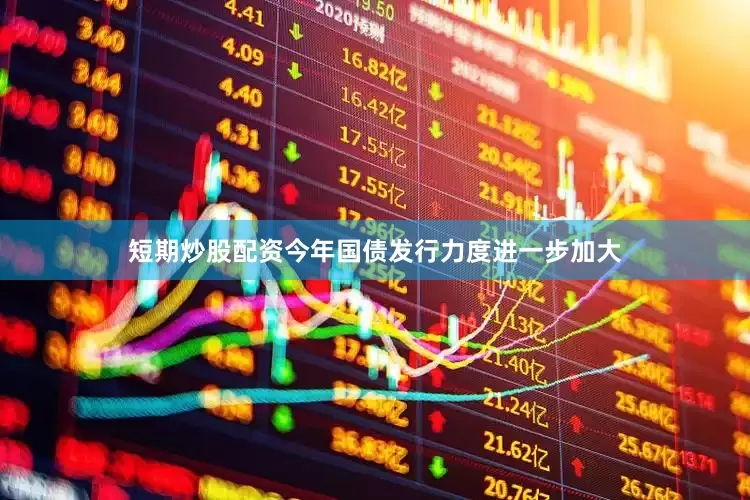 短期炒股配资今年国债发行力度进一步加大