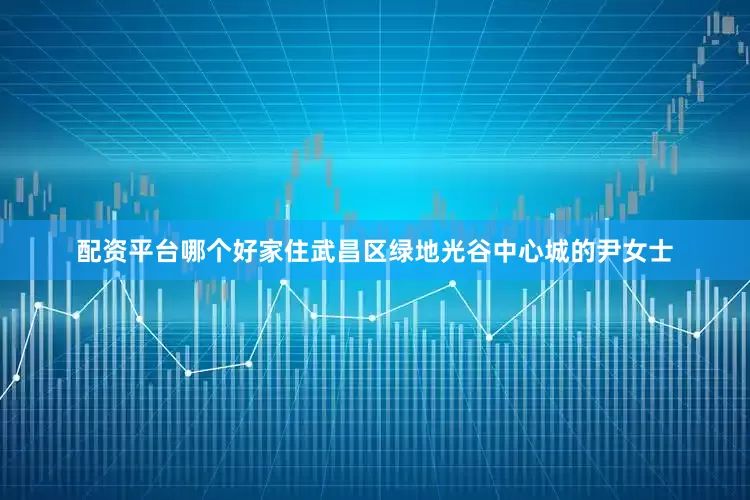 配资平台哪个好家住武昌区绿地光谷中心城的尹女士