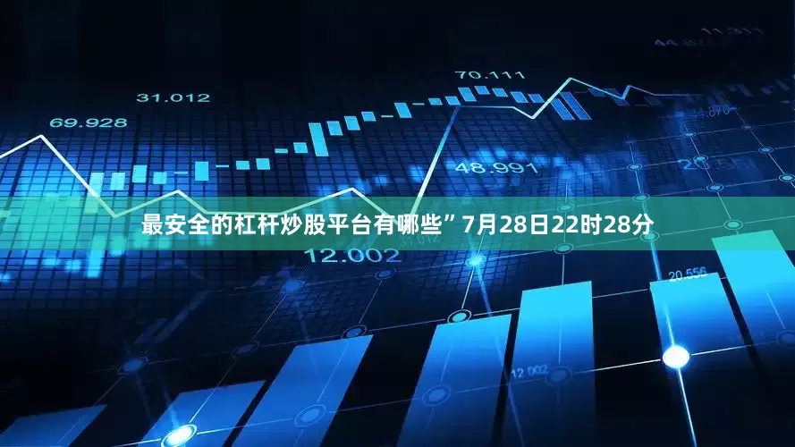 最安全的杠杆炒股平台有哪些”7月28日22时28分