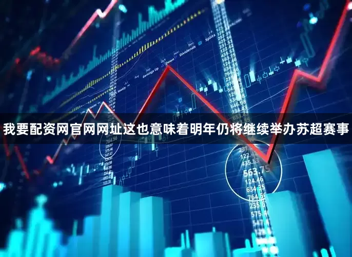我要配资网官网网址这也意味着明年仍将继续举办苏超赛事