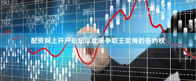 配资网上开户论坛以此来争取王奕博的签约权