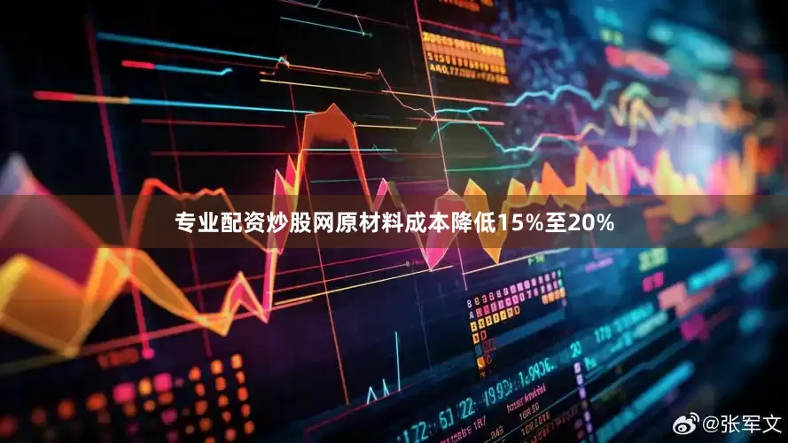专业配资炒股网原材料成本降低15%至20%