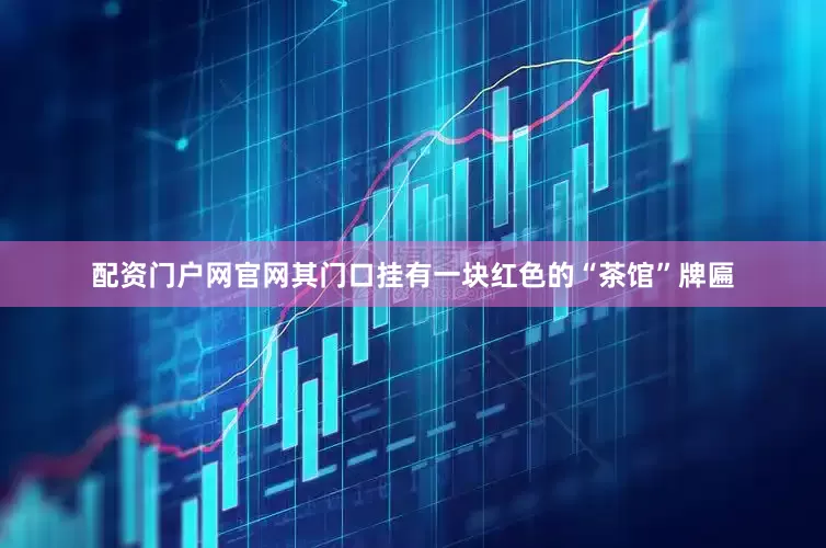 配资门户网官网其门口挂有一块红色的“茶馆”牌匾