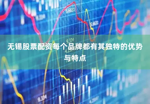 无锡股票配资每个品牌都有其独特的优势与特点