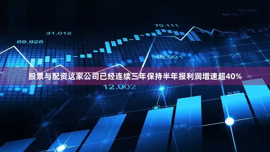 股票与配资这家公司已经连续三年保持半年报利润增速超40%