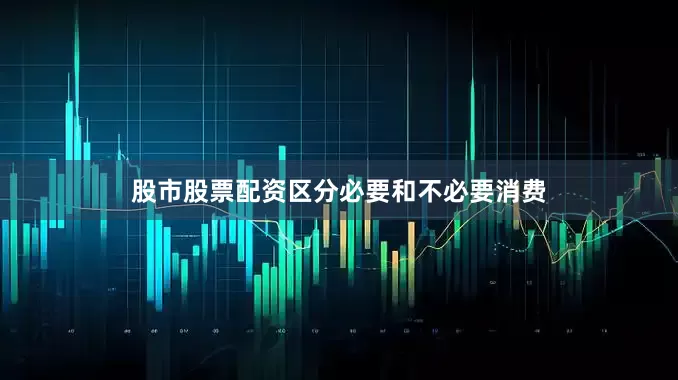 股市股票配资区分必要和不必要消费