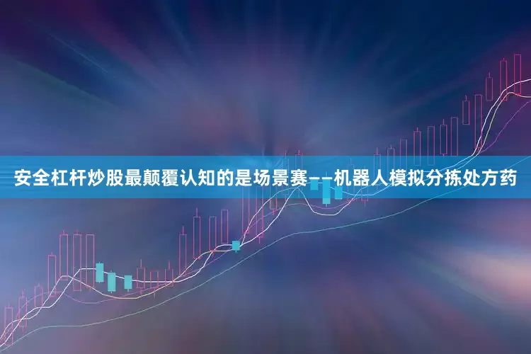安全杠杆炒股最颠覆认知的是场景赛——机器人模拟分拣处方药