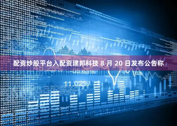 配资炒股平台入配资建邦科技 8 月 20 日发布公告称